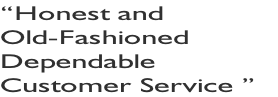 “Honest and  Old-Fashioned  Dependable Customer Service ”